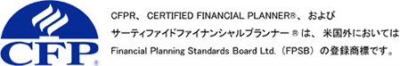 サーティンファイドファイナンシャルプランナーは、米国外においてFinancial Planning Standards Board Ltd(FPSB)の登録商標です。
